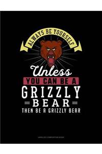 Always Be Yourself Unless You Can Be a Grizzly Bear Then Be a Grizzly Bear