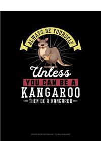 Always Be Yourself Unless You Can Be a Kangaroo Then Be a Kangaroo