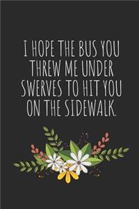 I Hope the Bus You Threw Me Under Swerves to Hit You on the Sidewalk.