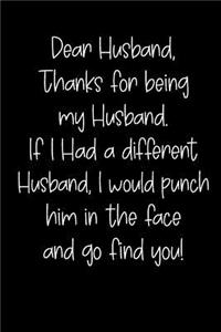 Dear Husband Thanks for Being My Husband, If I Had a Different Husband, I Would Punch Him in the Face and Go Find You!