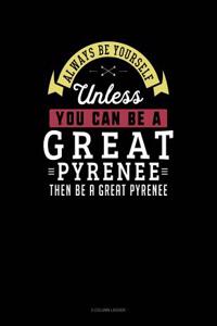 Always Be Yourself Unless You Can Be a Great Pyrenee Then Be a Great Pyrenee
