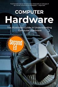 Computer Hardware: The Illustrated Guide to Understanding Computer Hardware (Computer Fundamentals)