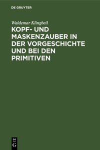 Kopf- Und Maskenzauber in Der Vorgeschichte Und Bei Den Primitiven