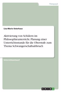 Aktivierung von Schülern im Philosophieunterricht. Planung einer Unterrichtsstunde für die Oberstufe zum Thema Schwangerschaftsabbruch