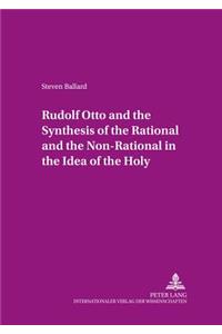 Rudolf Otto and the Synthesis of the Rational and the Non-rational in the Idea of the Holy
