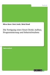 Die Fertigung eines Smart Desks. Aufbau, Programmierung und Inbetriebnahme