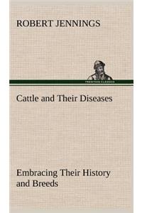 Cattle and Their Diseases Embracing Their History and Breeds, Crossing and Breeding, And Feeding and Management; With the Diseases to which They are Subject, And The Remedies Best Adapted to their Cure