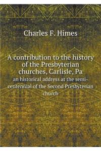 A Contribution to the History of the Presbyterian Churches, Carlisle, Pa an Historical Address at the Semi-Centennial of the Second Presbyterian Church