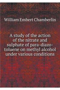 A Study of the Action of the Nitrate and Sulphate of Para-Diazo-Toluene on Methyl Alcohol Under Various Conditions