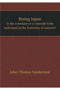 Rising Japan Is She a Menace or a Comrade to Be Welcomed in the Fraternity of Nations?