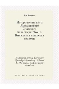 Historical acts of Yaroslavl Spassky Monastery. Volume 1. The prince and the royal charters