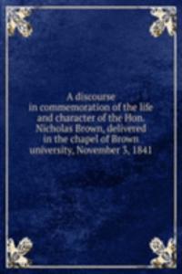 discourse in commemoration of the life and character of the Hon. Nicholas Brown, delivered in the chapel of Brown university, November 3, 1841