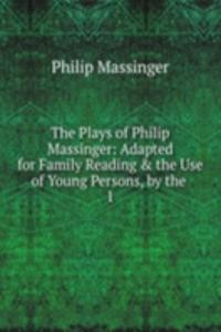 Plays of Philip Massinger: Adapted for Family Reading & the Use of Young Persons, by the .