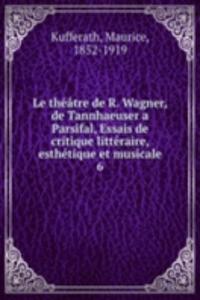 Le theatre de R. Wagner, de Tannhaeuser a Parsifal, Essais de critique litteraire, esthetique et musicale