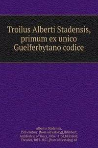 Troilus Alberti Stadensis, primum ex unico Guelferbytano codice
