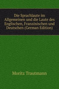 Die Sprachlaute im Allgemeinen und die Laute des Englischen, Franzosischen und Deutschen (German Edition)