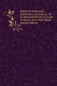Digesto De Otdenanzas, Reglamentos, Acuerdos, &. De La Municipalidad De La Ciudad De Buenos Aires. Publ. Oficial (Spanish Edition)