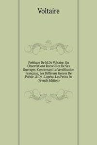 Poetique De M.De Voltaire, Ou Observations Recueillies De Ses Ouvrages: Concernant La Versification Francaise, Les Differens Genres De Poesie, & De . L'opera, Les Petits Po (French Edition)