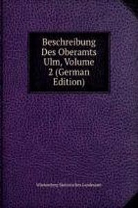 Beschreibung Des Oberamts Ulm, Volume 2 (German Edition)