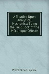 Treatise Upon Analytical Mechanics: Being the First Book of the Mecanique Celeste