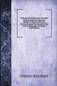 In Decem Libros Ethicorum Aristotelis Ad Nicomachum Commentarii: Adhibita in Obscurioribus Locis Doctrina Francisci Piccoliminei Ex Ejus Universa Philosophia De Moribus (Latin Edition)