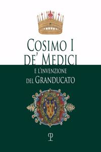 Cosimo I De' Medici E l'Invenzione del Granducato