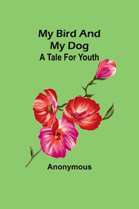 My bird and my Dog: A tale for youth