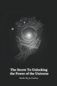 The Secret to Manifesting Unlocking the Power of the Universe