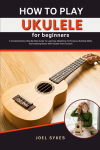 How to Play Ukulele for Beginners