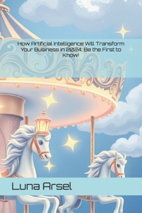 How Artificial Intelligence Will Transform Your Business in 2024