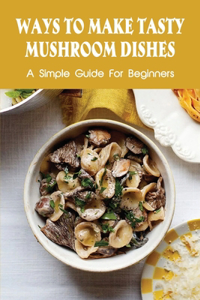 Ways To Make Tasty Mushroom Dishes