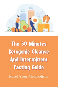 The 30 Minutes Ketogenic Cleanse And Intermittent Fasting Guide