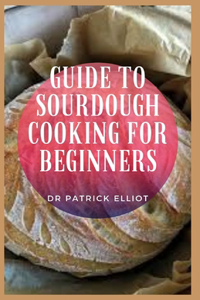 Guide to Sourdough Cooking For Beginners