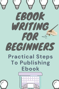 Ebook Writing For Beginners: Practical Steps To Publishing Ebook: Tips For Ebooks