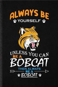 Always Be Yourself Unless You Can Be a Bobcat Then Always Be a Bobcat