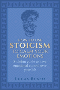 How To Use Stoicism To Calm Your Emotions