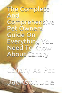 The Complete And Comprehensive Pet Owners Guide On Everything You Need To Know About Canary