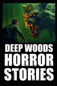 Scary True Deep Woods Horror Stories: Vol 3. (Creepy Camping and Hiking Experiences+Cryptid Encounters)