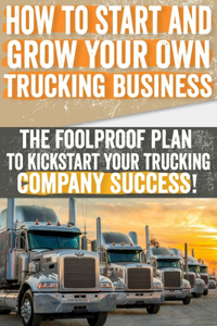 How to Start and Grow Your Own Trucking Business