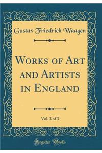 Works of Art and Artists in England, Vol. 3 of 3 (Classic Reprint)