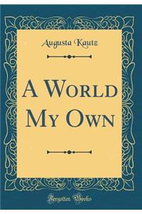 A World My Own (Classic Reprint)