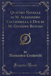 Quattro Novelle Di M. Alessandro Ceccherelli, E Due Di M. Giuseppe Betussi (Classic Reprint)