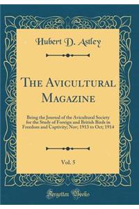 The Avicultural Magazine, Vol. 5: Being the Journal of the Avicultural Society for the Study of Foreign and British Birds in Freedom and Captivity; Nov; 1913 to Oct; 1914 (Classic Reprint)