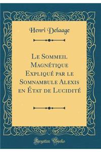 Le Sommeil Magnï¿½tique Expliquï¿½ Par Le Somnambule Alexis En ï¿½tat de Luciditï¿½ (Classic Reprint)