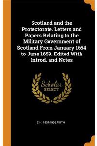 Scotland and the Protectorate. Letters and Papers Relating to the Military Government of Scotland From January 1654 to June 1659. Edited With Introd. and Notes