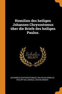 Homilien Des Heiligen Johannes Chrysostomus Über Die Briefe Des Heiligen Paulus.