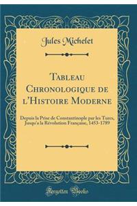 Tableau Chronologique de l'Histoire Moderne: Depuis la Prise de Constantinople par les Turcs, Jusqu'a la Révolution Française, 1453-1789 (Classic Reprint)