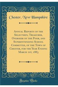 Annual Reports of the Selectmen, Treasurer, Overseer of the Poor, and Superintending School Committee, of the Town of Chester, for the Year Ending March 1st, 1883 (Classic Reprint)