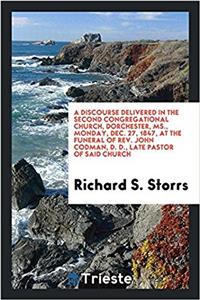 Discourse Delivered in the Second Congregational Church, Dorchester, MS., Monday, Dec. 27, 1847, at the Funeral of REV. John Codman, D. D., Late Pastor of Said Church
