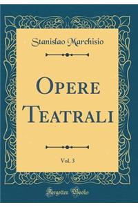Opere Teatrali, Vol. 3 (Classic Reprint)